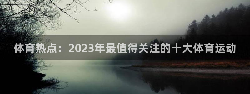 德国米兰体育官方正版app集团:体育热点:2023年最值得关