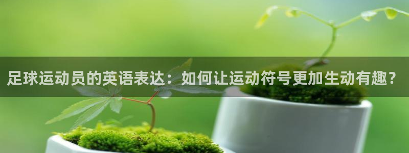 海南米兰体育官网下载发展怎么样:足球运动员的英语表达:如何让