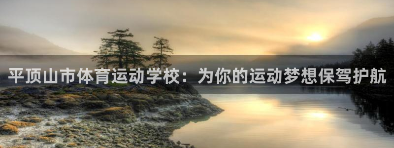 米兰体育官方正版app神州:平顶山市体育运动学校:为你的运动